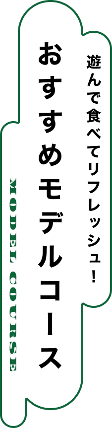 遊んで食べてリフレッシュ！ おすすめモデルコース